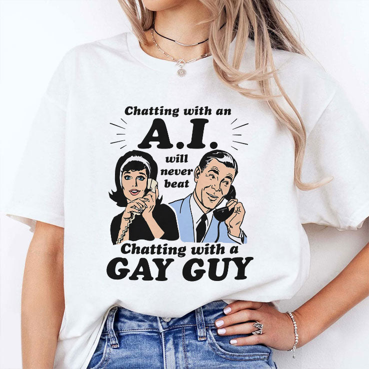 Chatting With An AI Will Never Beat Chatting With A Gay Guy T Shirt