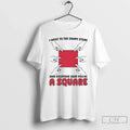 Classic I Went To The Shape Store And Everyone Said Youre A Square T Shirts Unisex