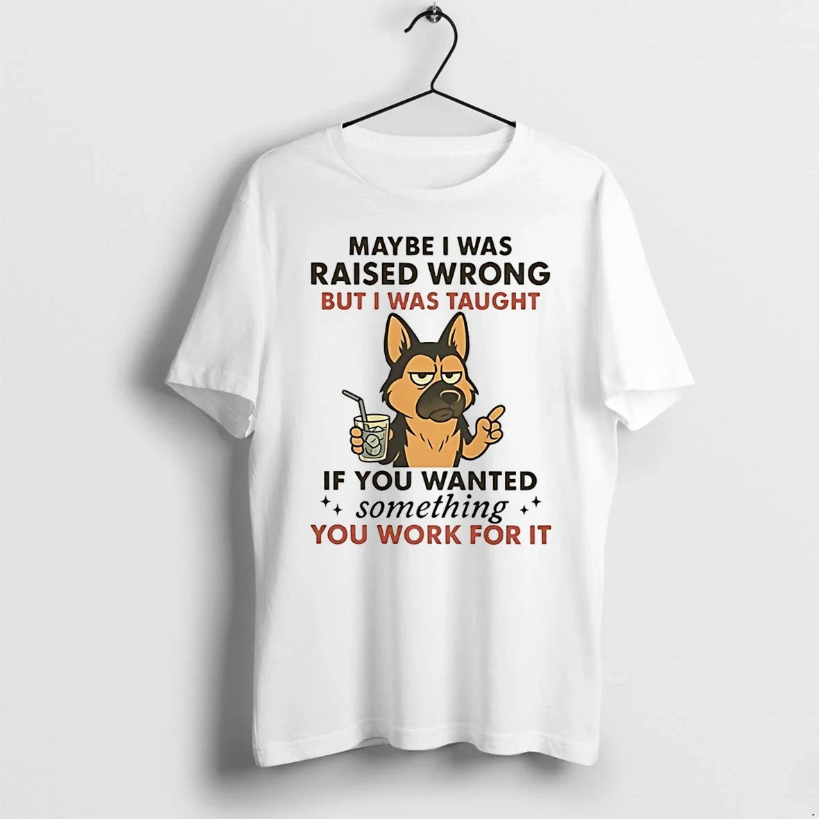 Dog Maybe I Was Raised Wrong But I Was Taught If You Wanted Something You Unisex
