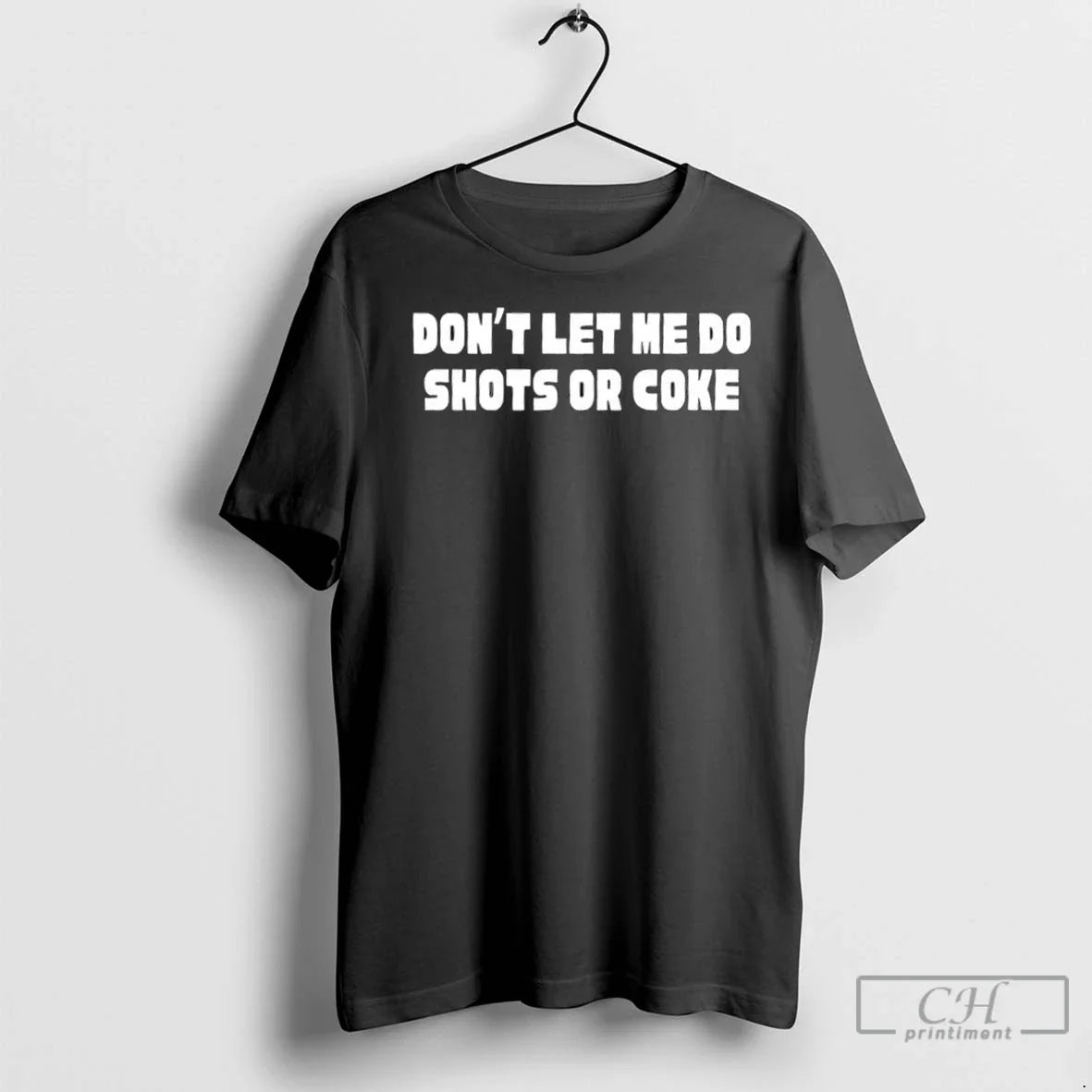 Dont Let Me Do Shots Or Coke T Shirts Unisex