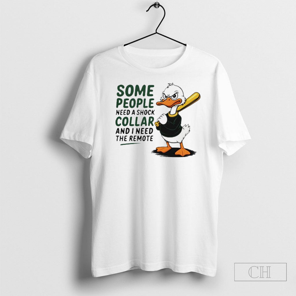 Duck Some People Need A Shock Collar And I Need The Remote Shirts Unisex