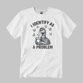 I Identify As A Problem Shirt