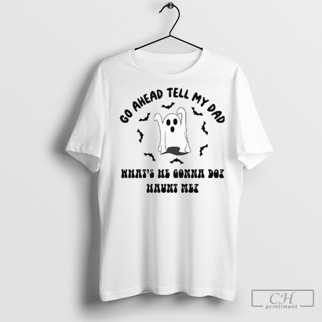 Official Go Ahead Tell My Dad Whats He Gonna Do Haunt Me Halloween Shirt Sweater Unisex