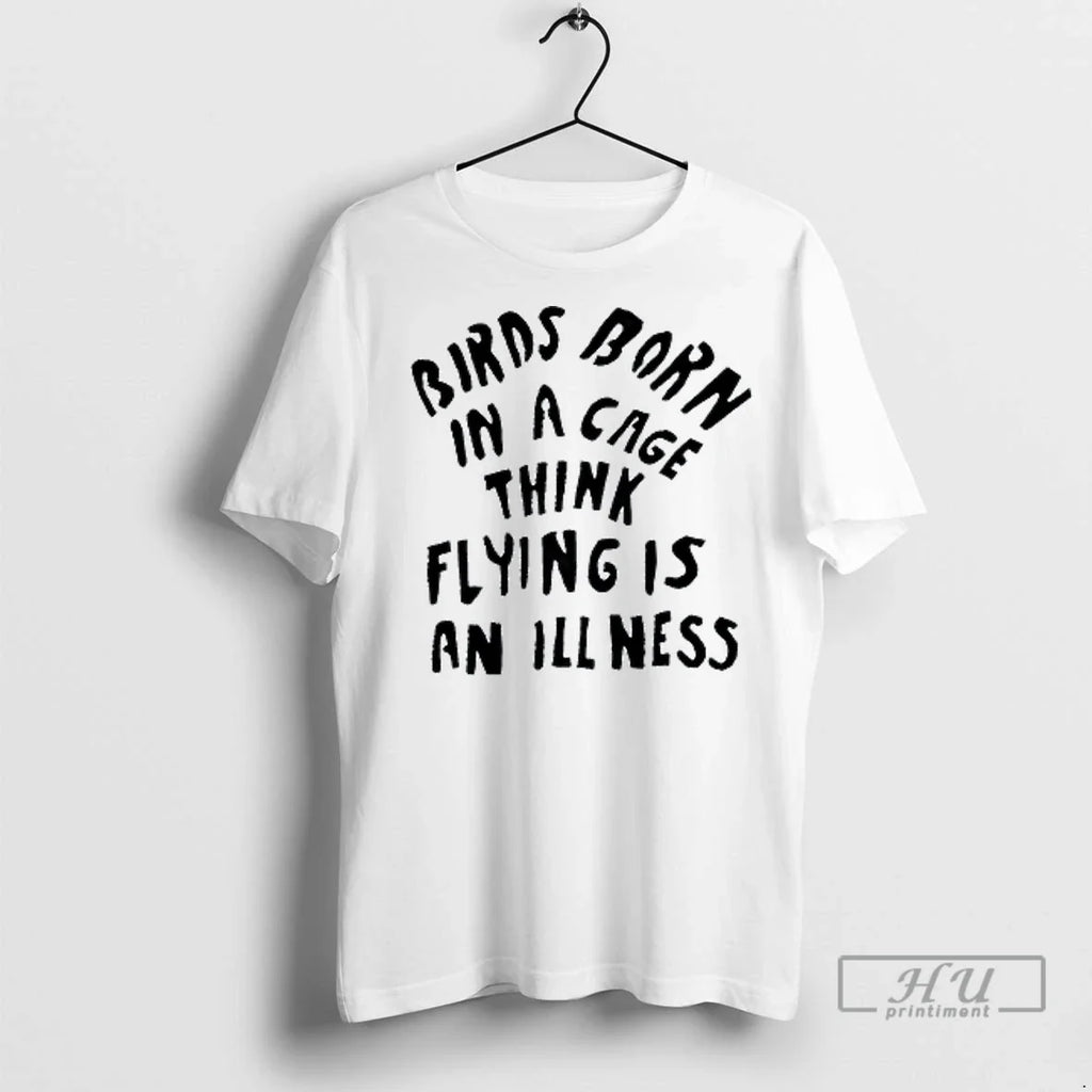 Officials Birds Born In A Cage Think Flying Is An Illness T Shirt Unisex