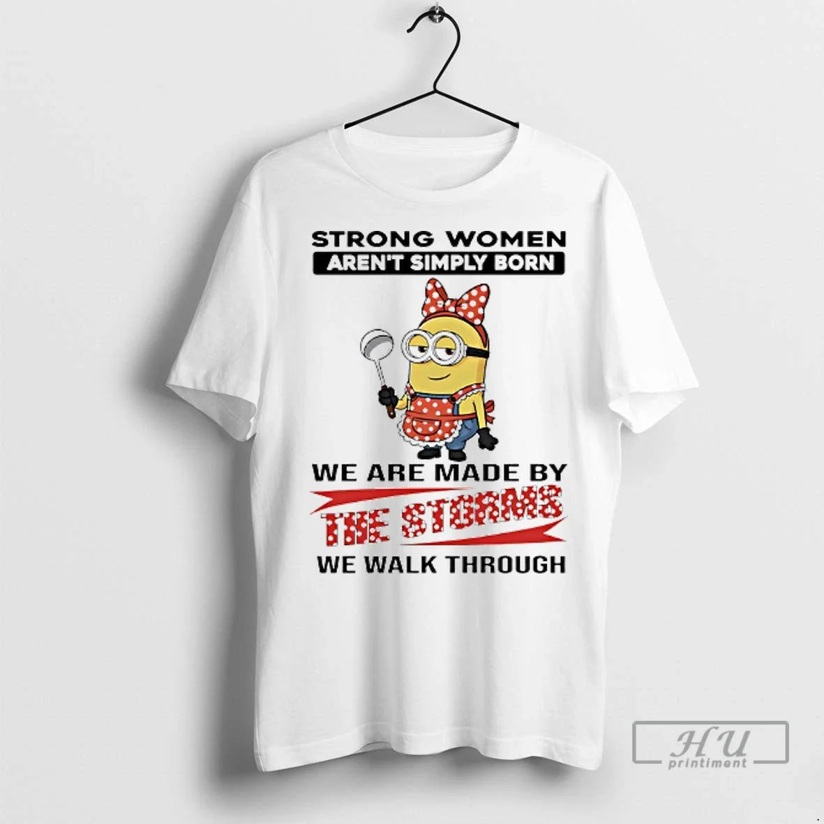Officials Minions Strong Women Arent Simply Born We Are Made By The Storms We Walk Unisex