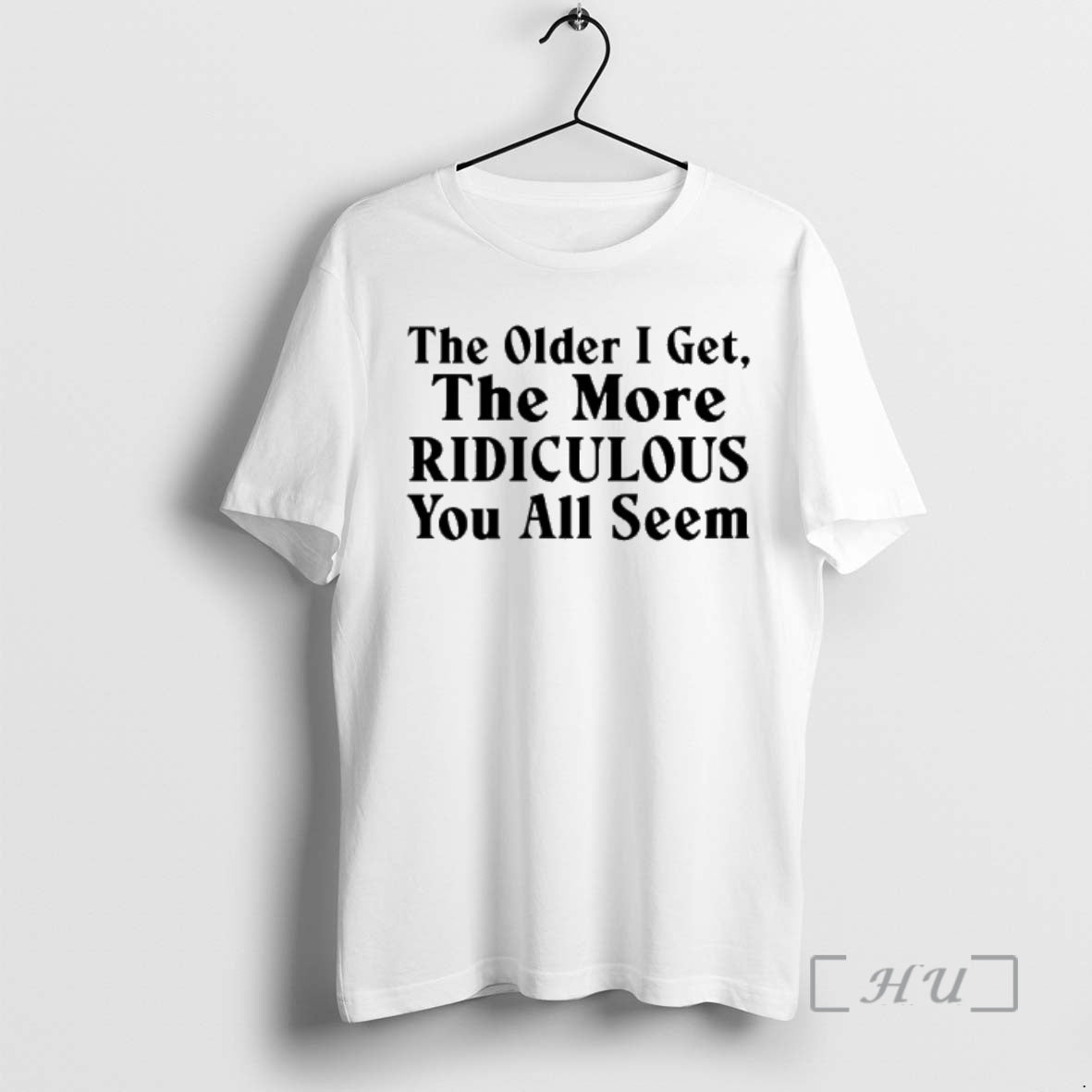 Officials The Older I Get The More Ridiculous You All Seem Premium T Shirts Sweater Unisex