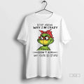 Officials Trendy Grinch Stop Asking Why Im Crazy I Dont Ask Why Youre So Stupid Unisex
