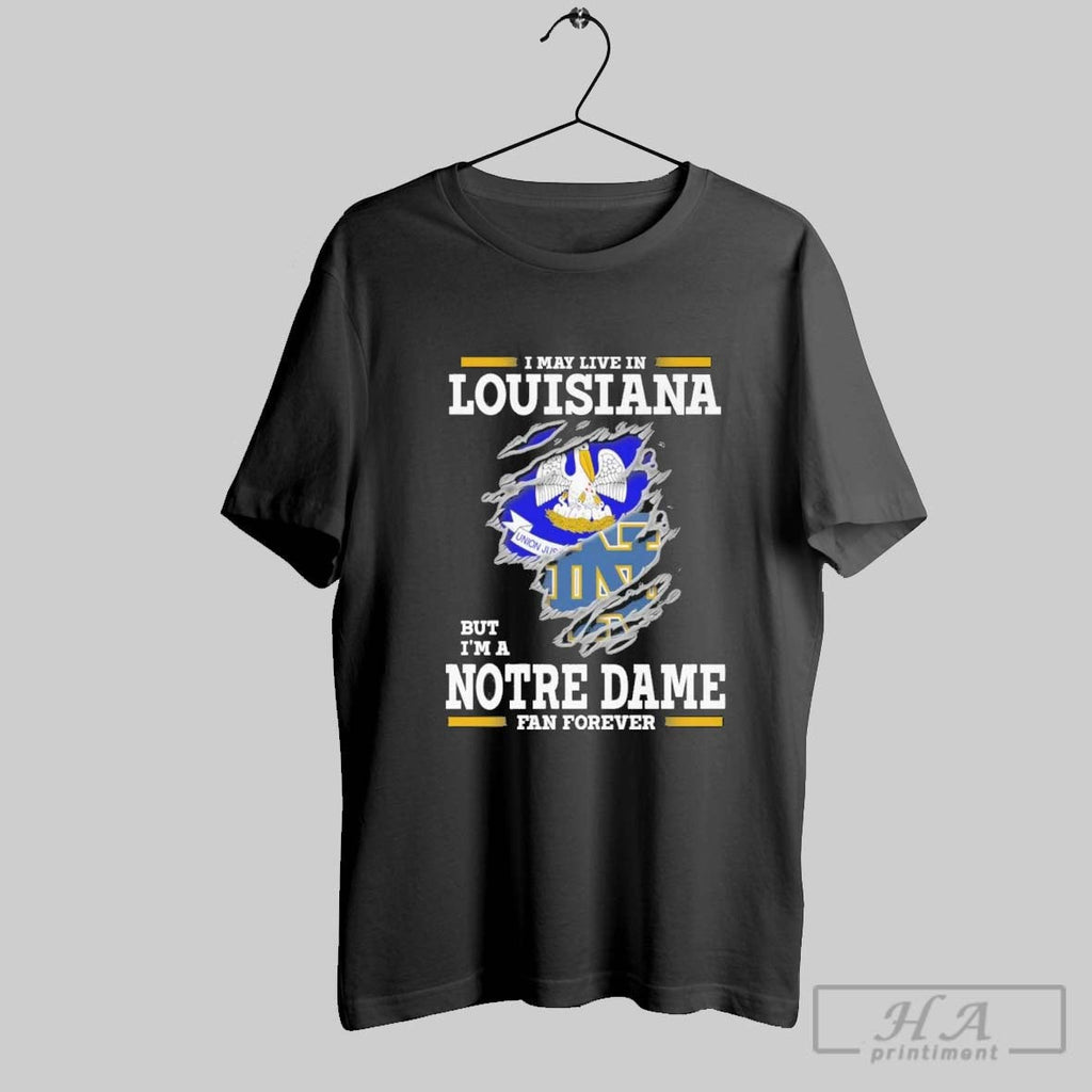 Original I May Live In Louisiana But Im A Notre Dame Fighting Irish Fan Forever Unisex