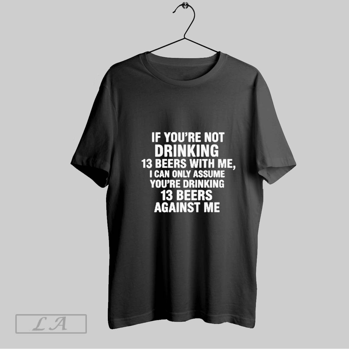Original If Youre Not Drinking 13 Beers With Me I Can Only Assume Youre Drinking Unisex