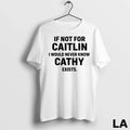 Original If Not For Caitlin I Would Never Know Cathy Exists Unisex