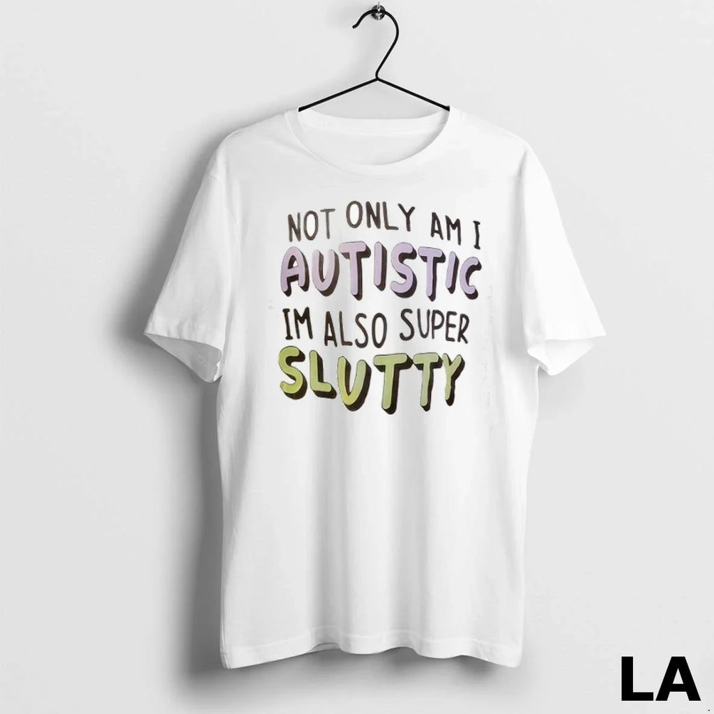 Original Not Only Am I Autistic Im Also Super Slutty Unisex