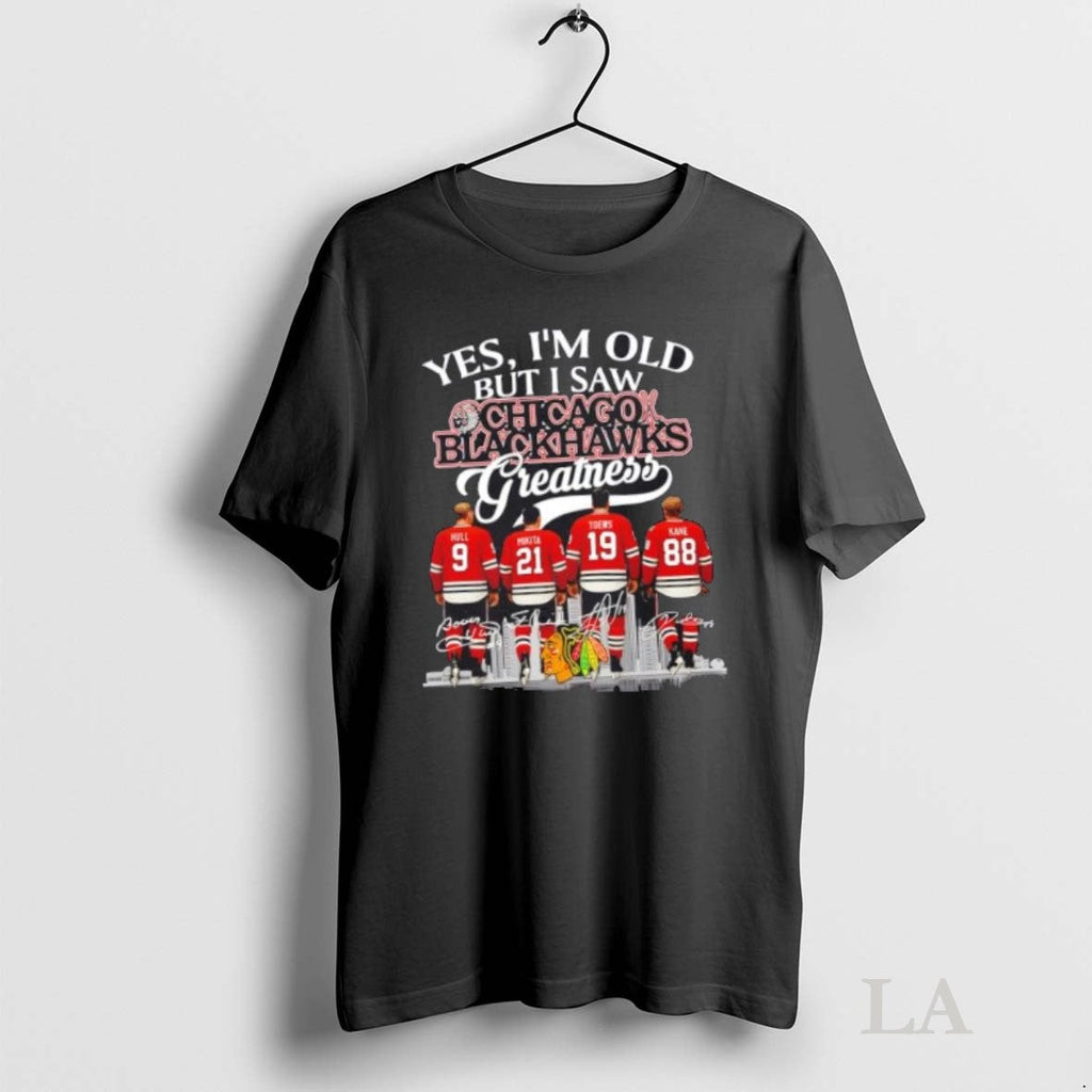 Original Yes Im Old But I Saw Chicago Blackhawks Greatness Legends Hull Mikita Toews Kane Unisex