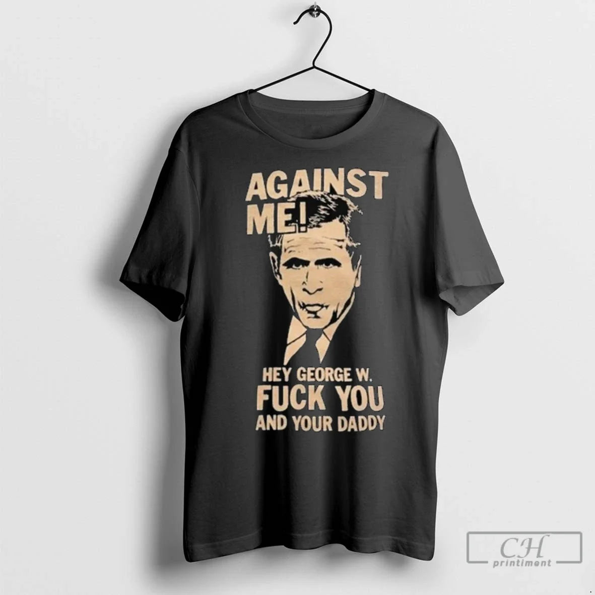 Premium Against Me Hey George W Fuck You And Your Daddy George Bush Long Sleve Unisex