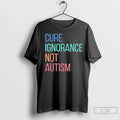 Premium Cure Ignorance Not Autism Unisex