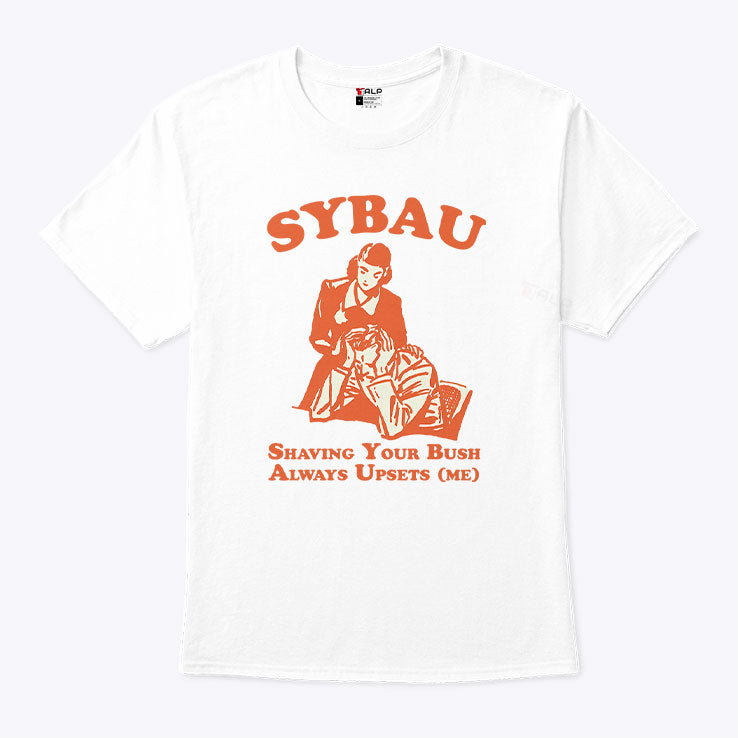 Sybau Shaving Your Bush Always Upsets Me Shirt