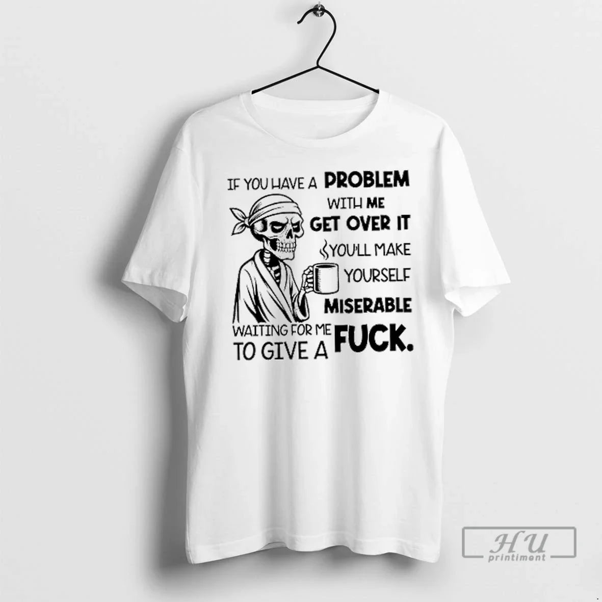Trending Skeleton If You Have A Problem With Me Get Over It Youll Make Yourself Unisex