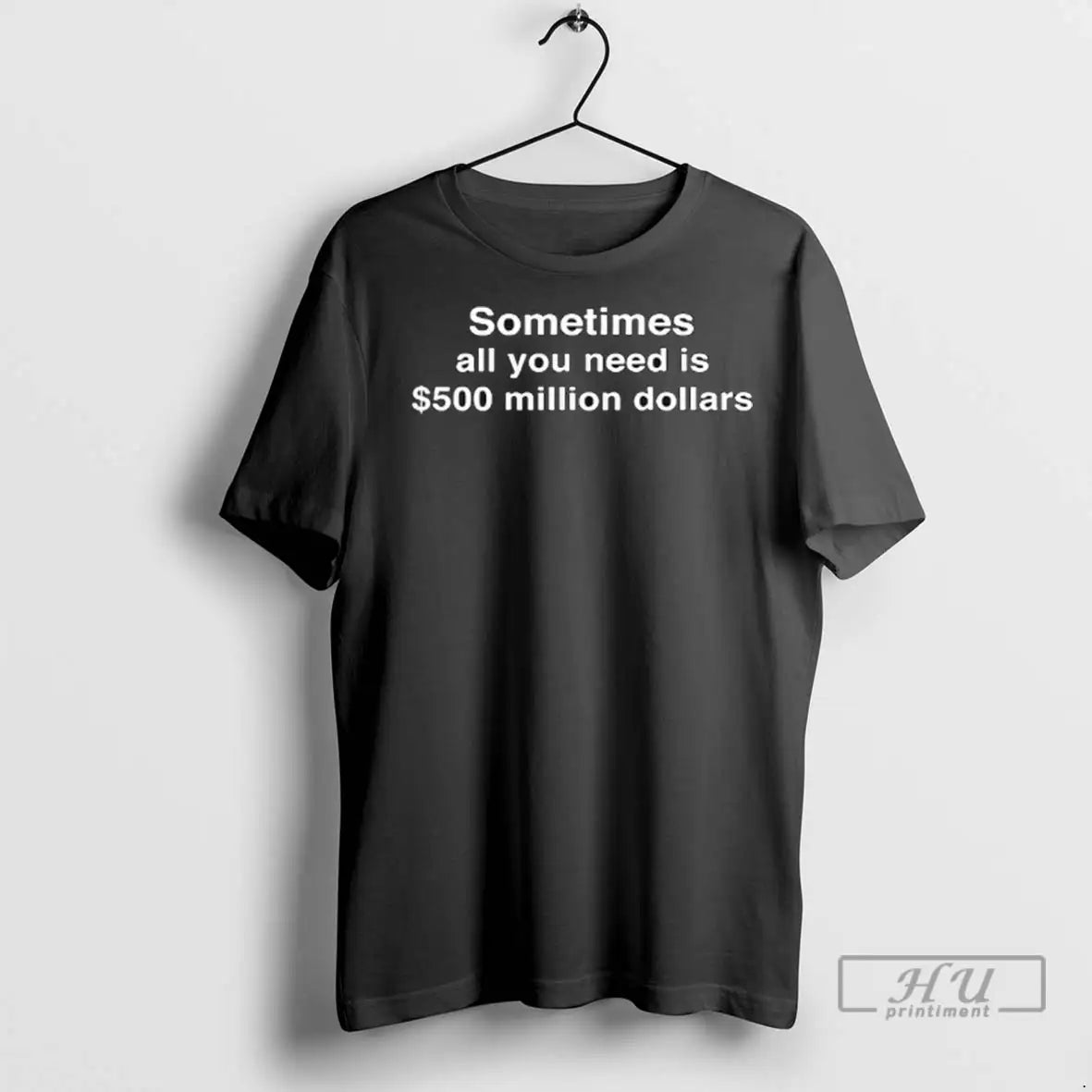 Trending Sometimes All You Need Is 500 Million Dollars T Shirts Unisex