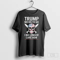 Trump Needs To Got I No Longer Care How Shirt Unisex