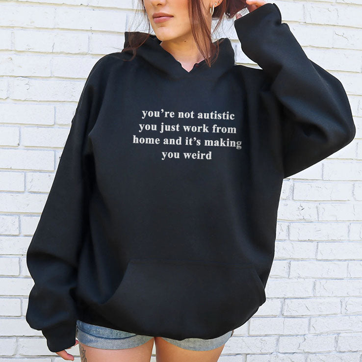 You’re Not Autistic You Just Work From Home And It’s Making You Weird T Shirt