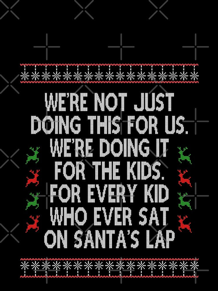 We're not just doing this for us, we're doing it for the Kids, Xmas Movie Quote Funny by Sunnyhova