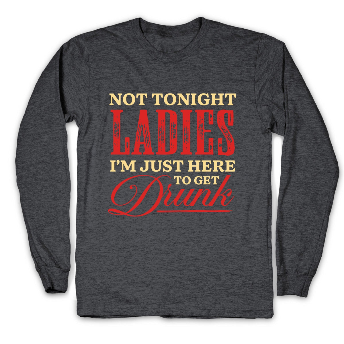 Not Tonight Ladies Im Just Here to Get Drunk Longsleeve Tee Unisex