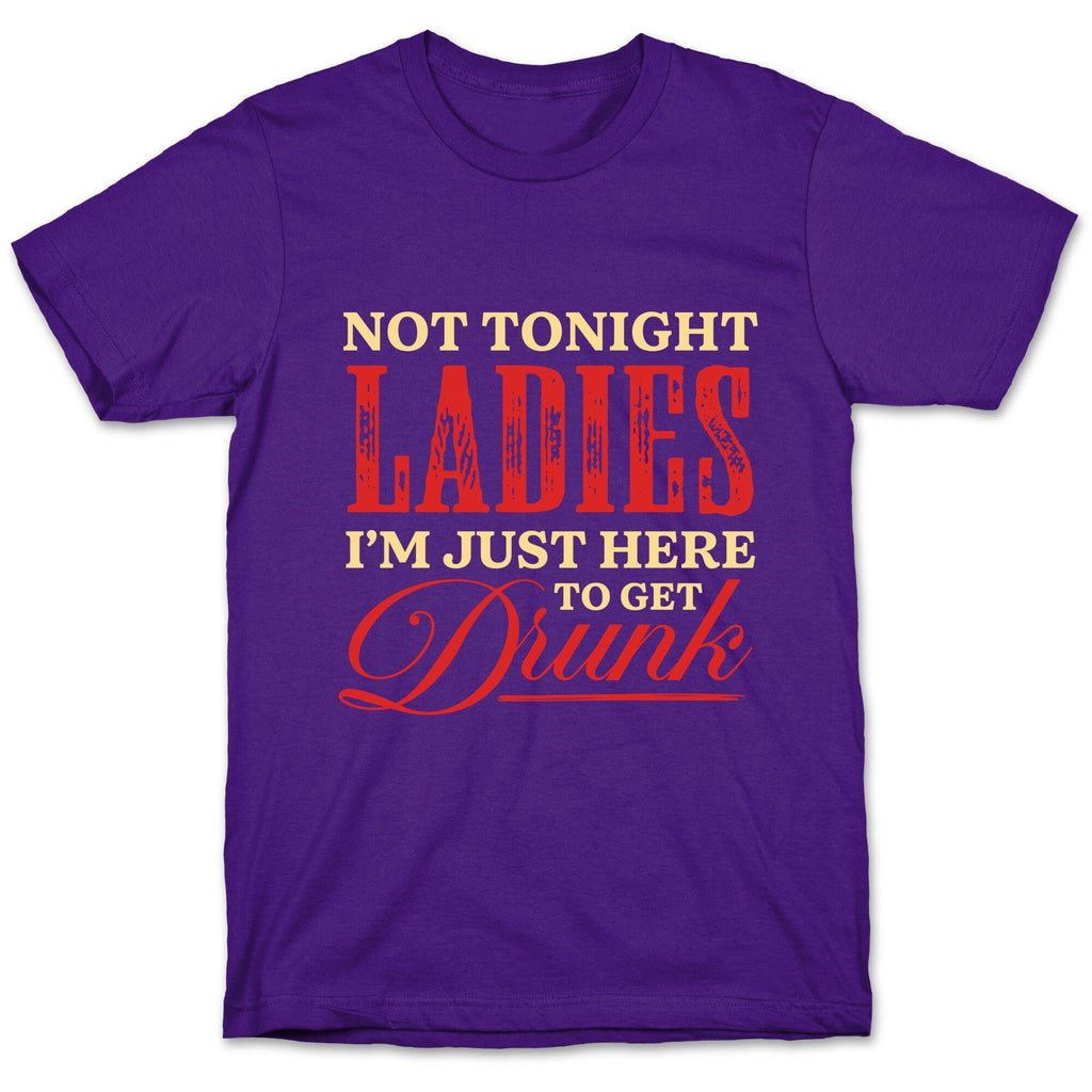 Not Tonight Ladies Im Just Here to Get Drunk Unisex