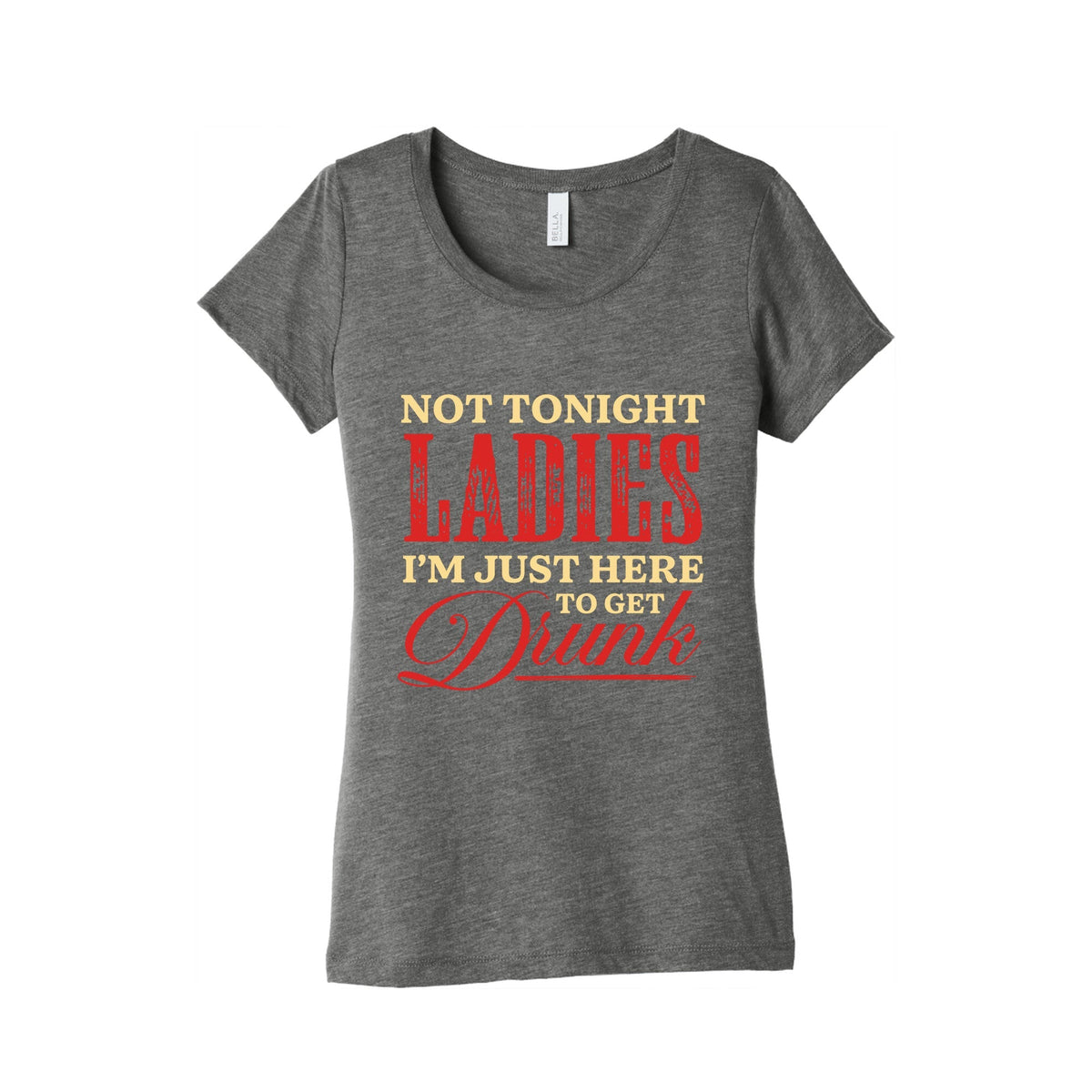 Not Tonight Ladies Im Just Here to Get Drunk Womens Triblend Tee Unisex