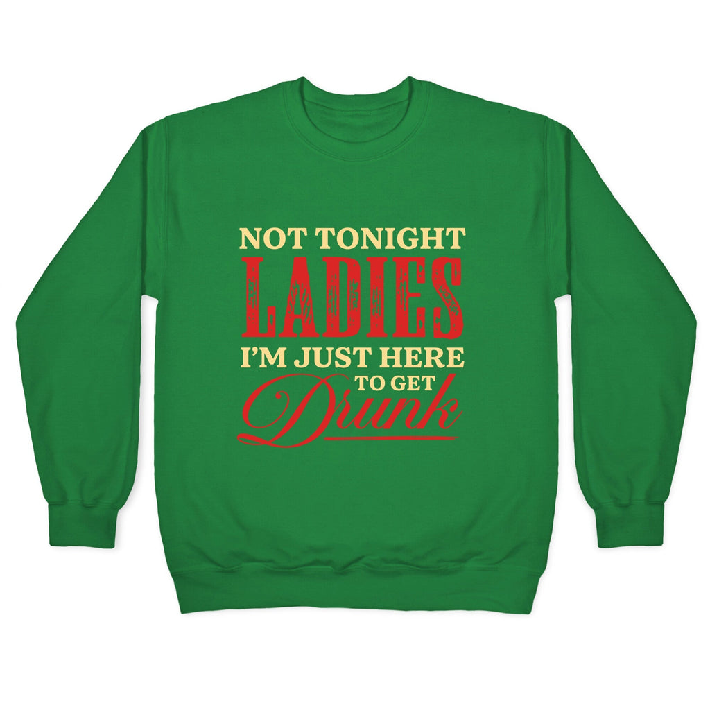 Not Tonight Ladies Im Just Here to Get Drunk Crewneck Unisex