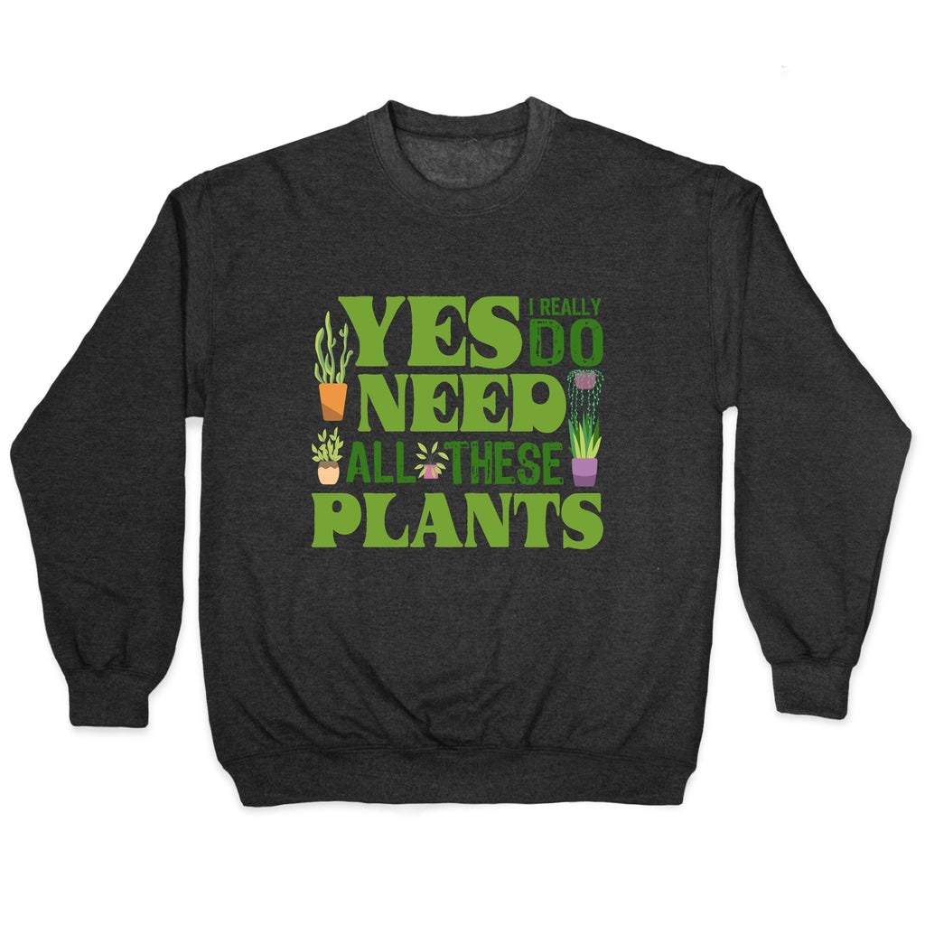 Yes I Really Do Need All These Plants Crewneck Unisex