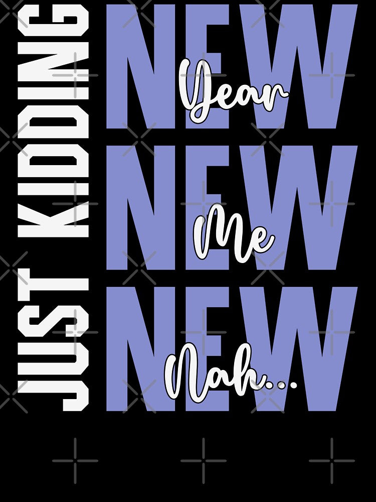 New Year, New Me, New- Nah... Just Kidding - Funny New Year Celebration (Blue and White Design) by Spiprinto