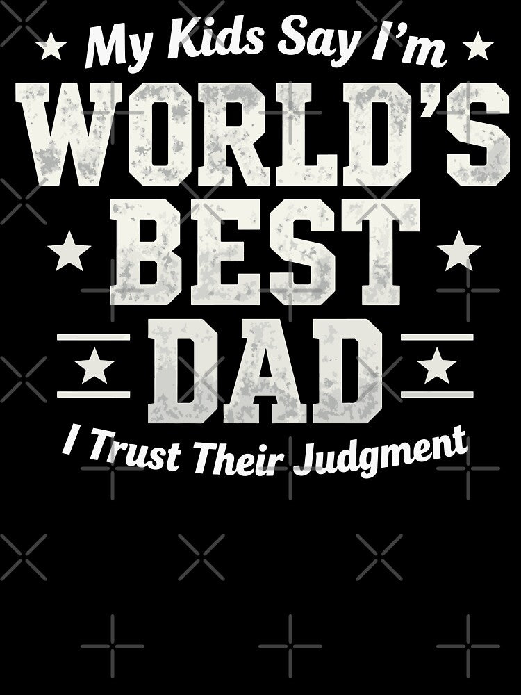 My Kids Say I'm World's Best Dad I Trust Their Judgment by Dxvect