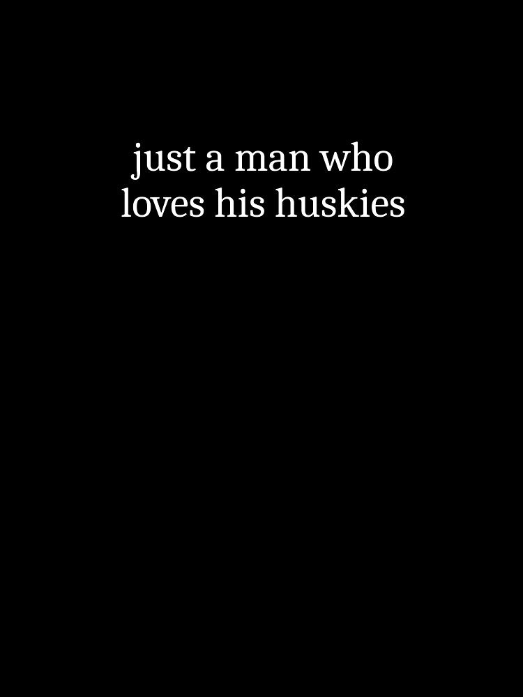 Just A Man Who Loves His Huskies by Sleepy Cat Design