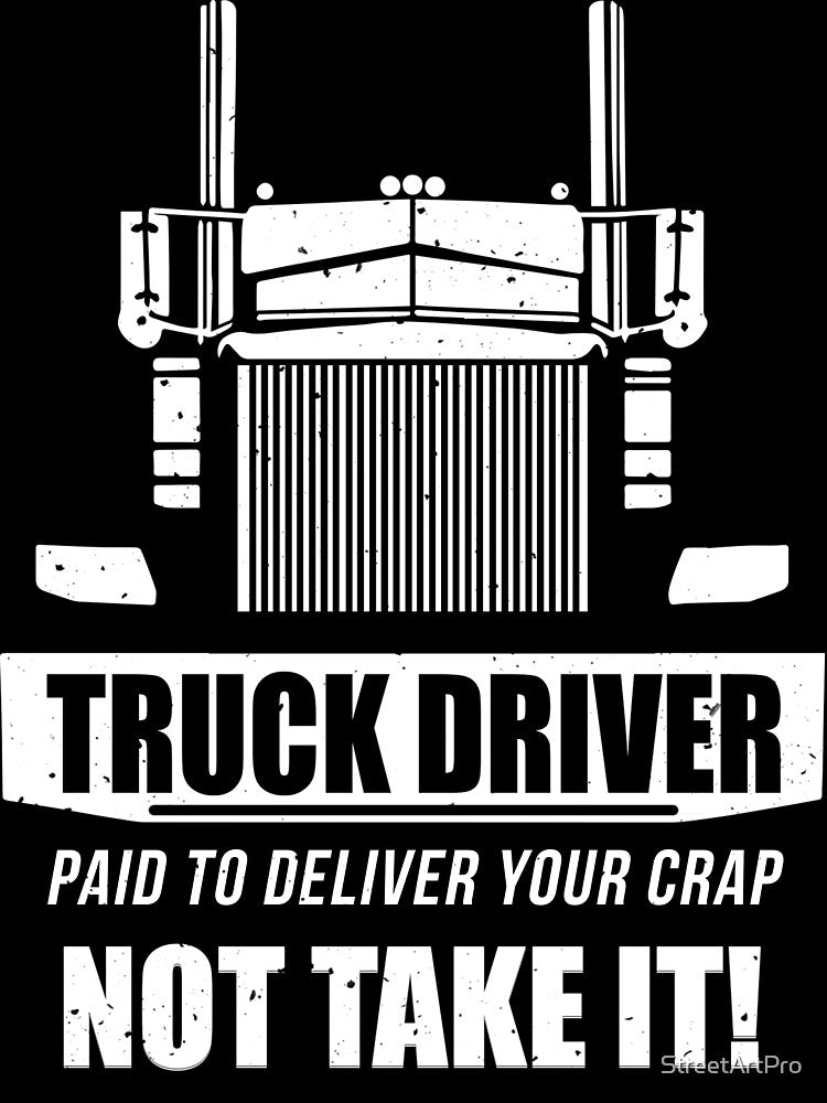 Truck driver Paid to Deliver your Crap-Not Take it by StreetArtPro