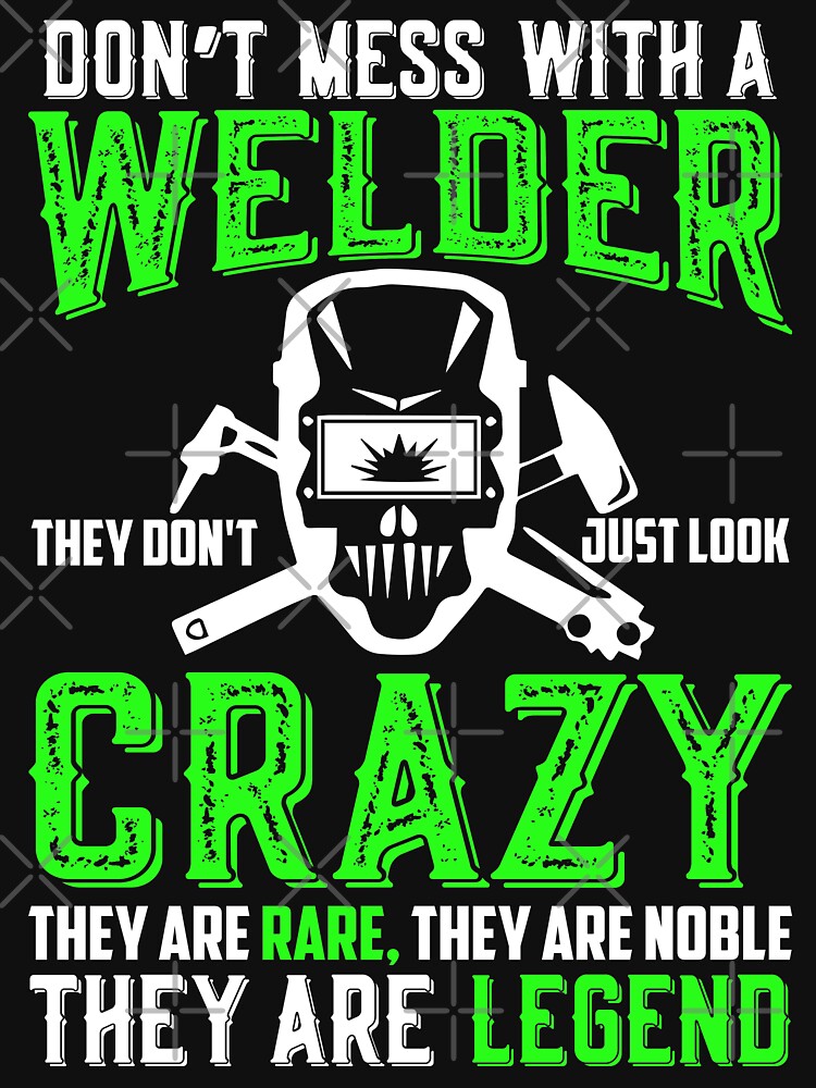 Don't Mess With A Welder They Don't Just look Crazy... by Tee Hub