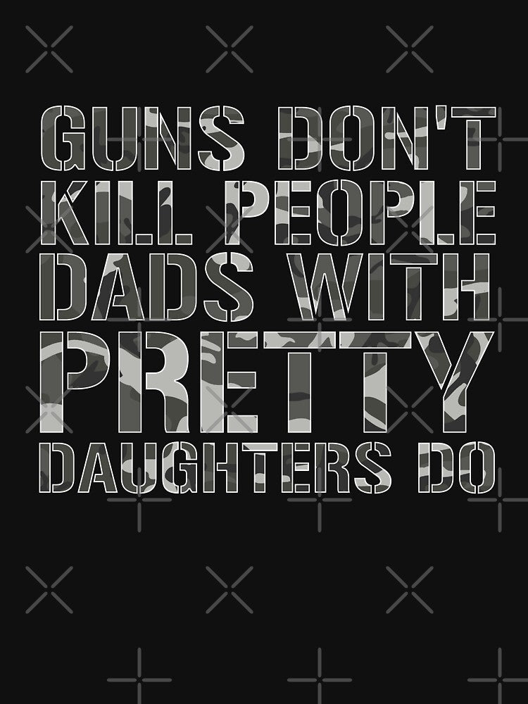 Guns don't kill people Dads with pretty Daughters do Shirt by dgavisuals