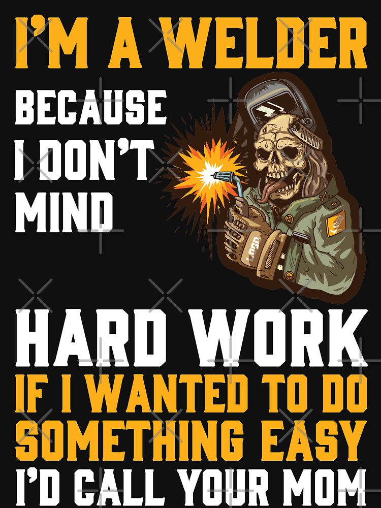 I'm A Welder Because I Don't Mind Hard Work If I Wanted To Do Something Easy by Tee Hub