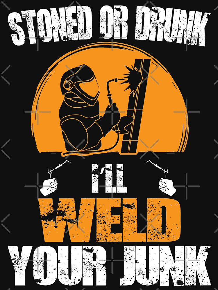 Stoned Or Drunk I'll Weld Your Junk by Tee Hub