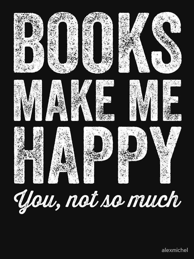 Books make me happy you not so much - books lover by Captain Mood