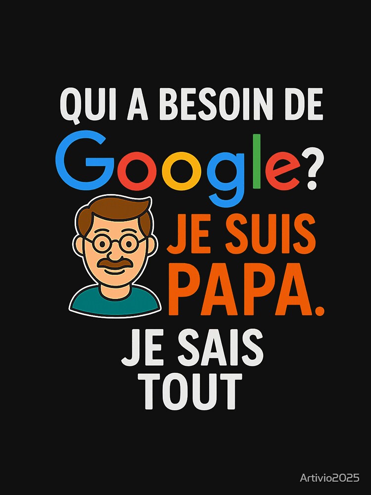 Who needs Google? I'm Dad. I Know Everything-Funny Dad T-Shirt by Artivio2025