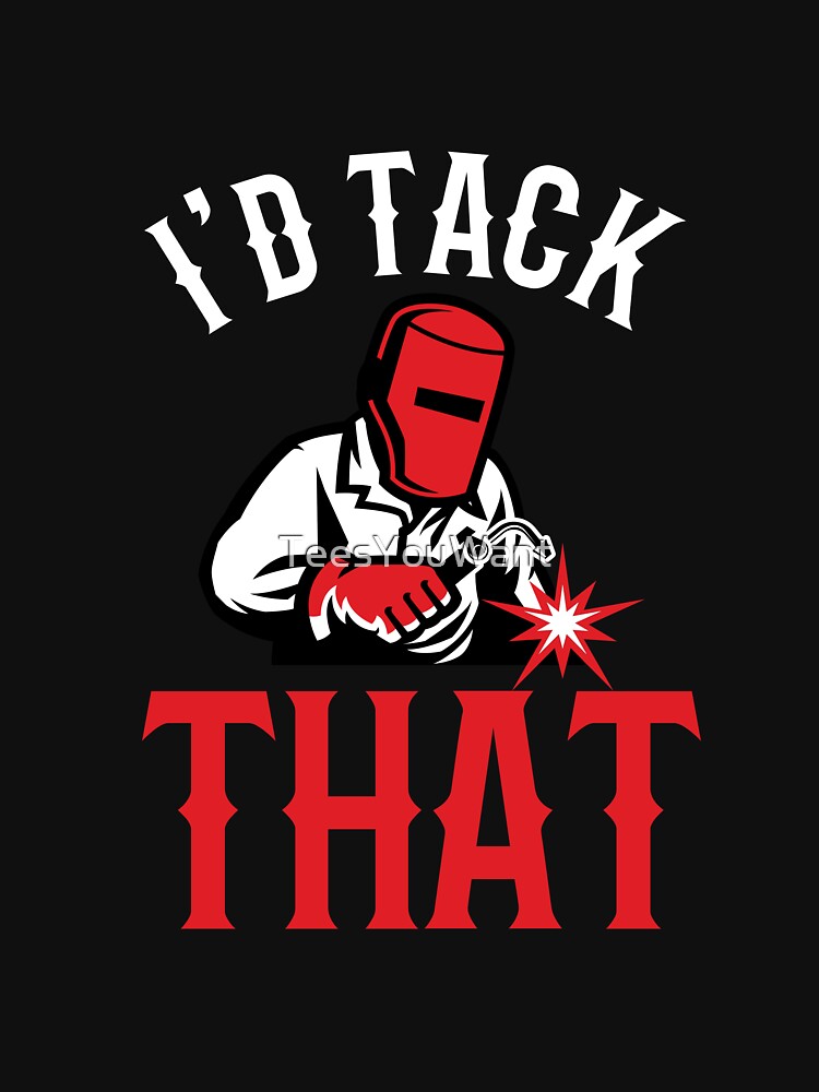 I'd Tack That ~ Welder Humor by TeesYouWant