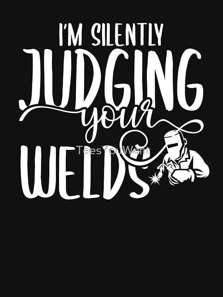 I'm Silently Judging Your Welds by TeesYouWant
