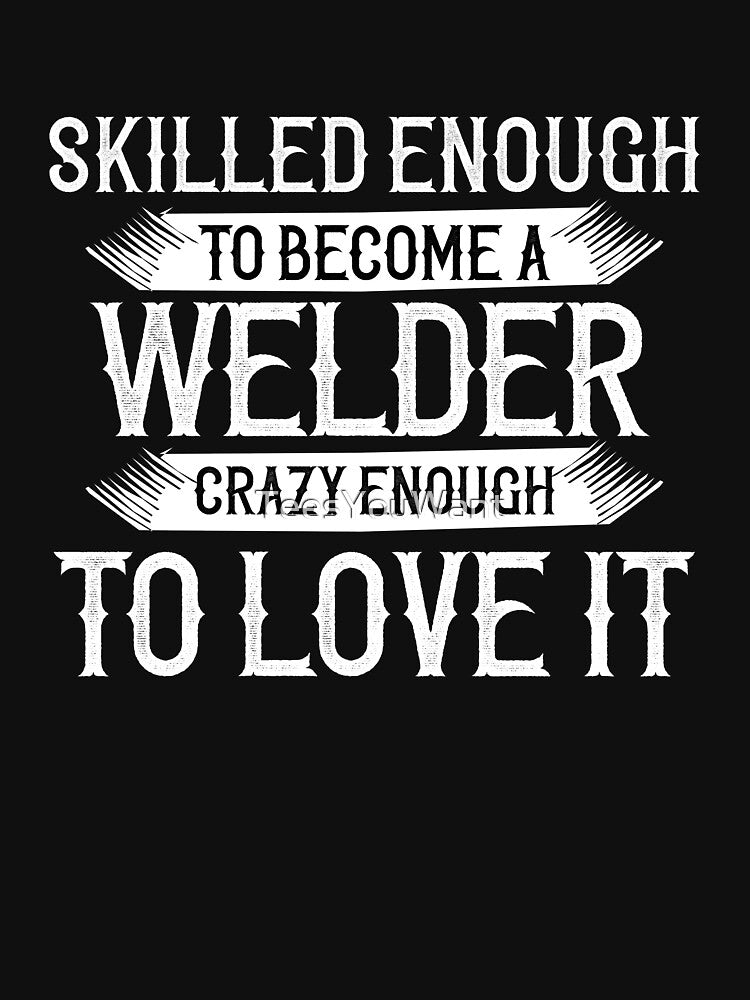 Skilled Enough To Become A Welder, Crazy Enough To Love It by TeesYouWant