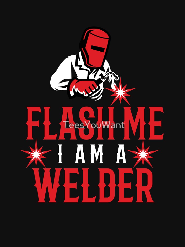 Flash Me I Am A Welder ~ Funny Welder Double Entendre Quote by TeesYouWant