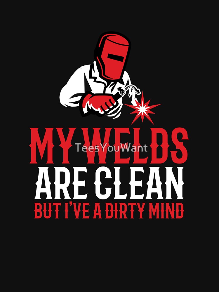 Clean Welds Dirty Mind ~ Funny Welder Quote by TeesYouWant