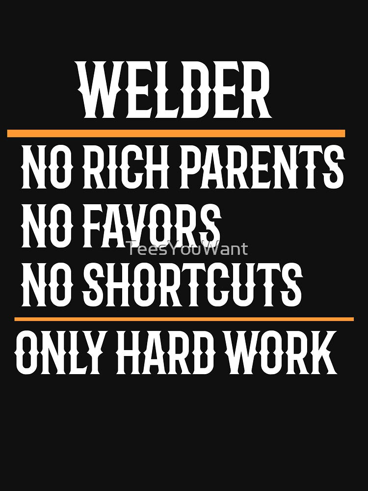 Welder No Rich Parents No Favors No Shortcuts Only Hard Work by TeesYouWant