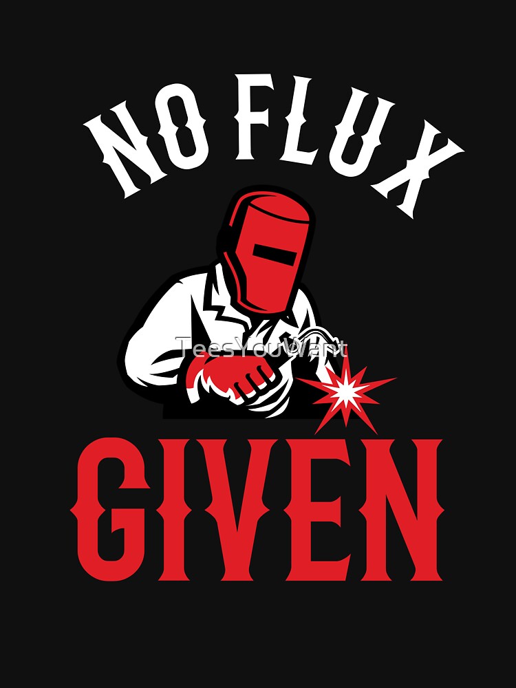 No Flux Given ~ Welder Humor by TeesYouWant