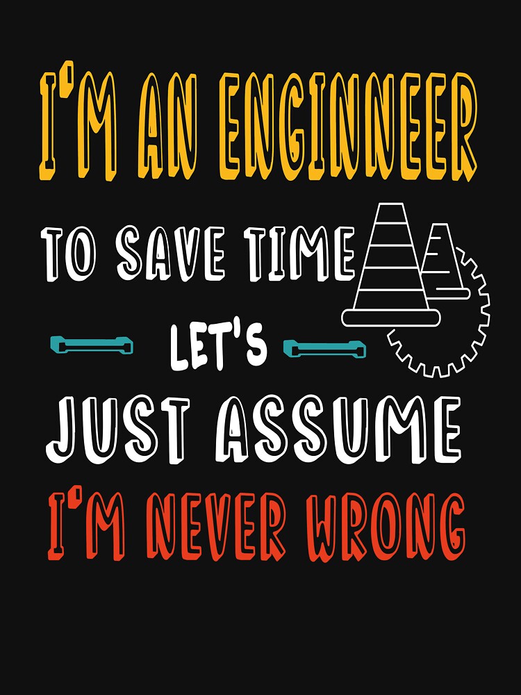 I'm A Engineer To Save Time Just Assume i'm Never Wrong-Funny Engineer Saying- Mechanical Engineer-Unique Design Gift Idea For Enginneer To Be by Rassitni
