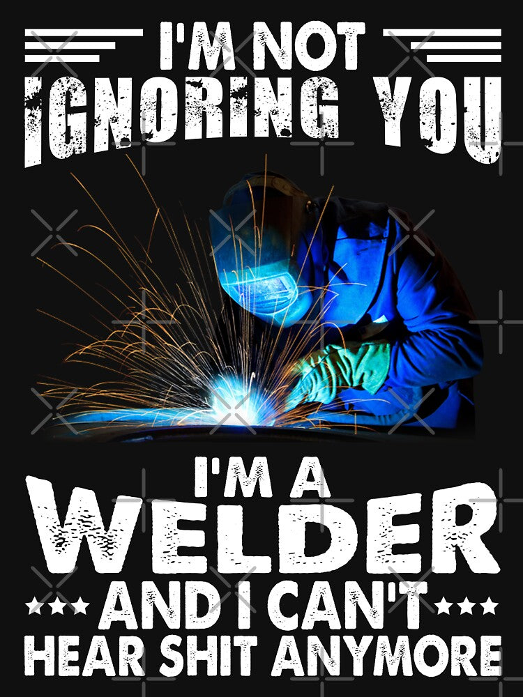 I'M Not Ignoring You I'm A Welder And I Can't Hear Shit Anymore by Tee Hub