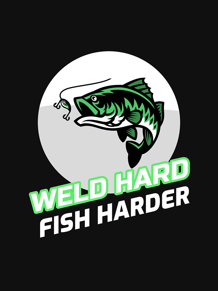 WELD HARD FISH HARDER by JamiesLocker