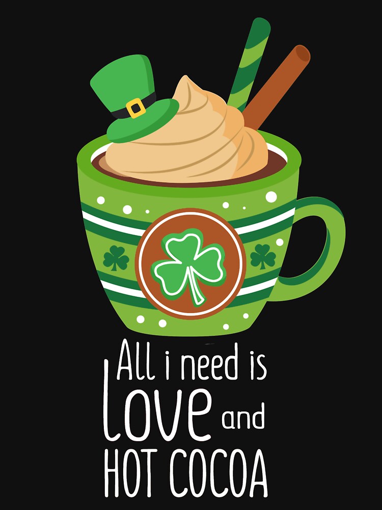 All I Need Is Love And Hot Cocoa St Patrick's Day by Gordon Nelson